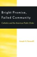 Bright Promise, Failed Community: Catholics and the American Public Order 0739102923 Book Cover