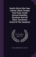 South Africa (the Cape Colony, Natal, Orange Free State, South African Republic, Rhodesia and All Other Territories South of the Zambesi) 1358487014 Book Cover