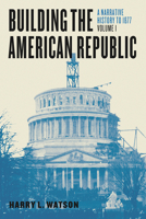 Building the American Republic, Volume 1: A Narrative History to 1877 022630051X Book Cover