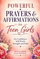 Powerful Prayers & Affirmations for Teen Girls: For Confidence, Self-Worth, Strength & Faith (Prayers for Teens) B0GWDDHC1X Book Cover