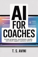 AI for Coaches: Create programs, worksheets, emails, and client support systems with AI B0HGHGPV2W Book Cover