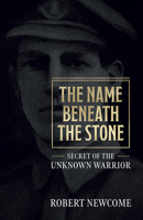 The Name Beneath the Stone: Secret of the Unknown Warrior 1912690551 Book Cover