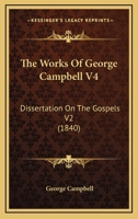 The Works Of George Campbell V4: Dissertation On The Gospels V2 1104410133 Book Cover