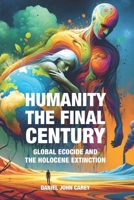 Humanity The Final Century: Global Ecocide and the Holocene Extinction 1884702295 Book Cover