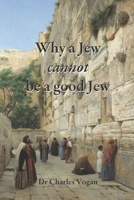 Why a Jew cannot be a good Jew: What Happened to the Jewish Religion in 70 AD 171181184X Book Cover