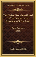 The Divine Glory Manifested in the Conduct and Discourses of Our Lord 1165791641 Book Cover
