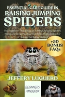 ESSENTIAL CARE GUIDE IN RAISING JUMPING SPIDERS: The Beginner’s Handbook To Raising Jumping Spiders, Enclosure Setup, Feeding, Handling, And Breeding For A Thriving Pet Spider Habitat B0FJSFRG9G Book Cover