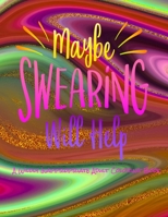 Maybe Swearing Will Help: A WILDLY INAPPROPRIATE ADULT COLORING BOOK B08RTD9VJC Book Cover