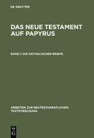 Das Neue Testament Auf Papyrus: Die Katholischen Briefe (Arbeiten Zur Neutestamentlichen Texforschung, Band 6) 3110102455 Book Cover