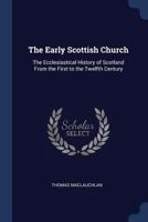 The Early Scottish Church: The Ecclesiastical History of Scotland from the First to the Twelfth Century 1021346225 Book Cover