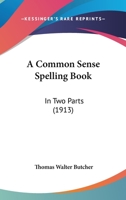 A Common Sense Spelling Book: In Two Parts 1436721873 Book Cover
