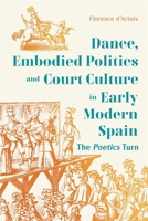 Dance, Embodied Politics and Court Culture in Early Modern Spain: The Poetics Turn 1855664062 Book Cover