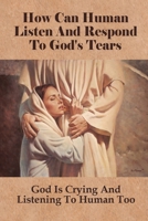 How Can Human Listen And Respond To God's Tears: God Is Crying And Listening To Human Too: How American Cultures Can Be Improved By Listening To God B0986649H9 Book Cover