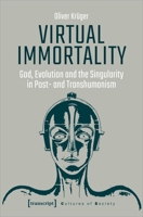 Virtual Immortality: God, Evolution, and the Singularity in Post- And Transhumanism 3837650596 Book Cover