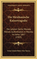 Die Mexikanische Kaisertragodie: Die Letzten Sechs Monate Meines Aufenthaltes in Mexiko Im Jahre 1867 (1903) 1148834702 Book Cover