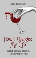 How I Changed My Life: Don't Believe Alcohol. It's Lying to You! B08DSS8441 Book Cover