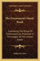 The Freemason's Hand-Book: Containing the Ritual of Freemasonry, as Practiced in the Lodges of the United States 1162935197 Book Cover