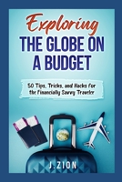 Exploring the Globe on a Budget: 50 Tips, Tricks, and Hacks for the Financially Savvy Traveler B092HNXP65 Book Cover