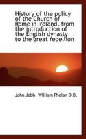 History Of The Policy Of The Church Of Rome In Ireland: From The Introduction Of The English Dynasty To The Great Rebellion 1436874793 Book Cover