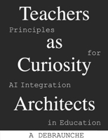 Teachers as Curiosity Architects: Principles for AI Integration in Education B0FQ47WLMK Book Cover