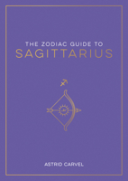 The Zodiac Guide to Sagittarius: The Ultimate Guide to Understanding Your Star Sign, Unlocking Your Destiny and Decoding the Wisdom of the Stars 1590035496 Book Cover