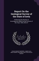 Report On the Geological Survey of the State of Iowa: Embracing the Results of Investigations Made During Portions of the Years 1855, 56 & 57 1147551006 Book Cover