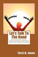 Let's Talk to the Hand: The Hand That Heals, Delivers & Sets Free Those Who Pray Without Ceasing 1478258470 Book Cover