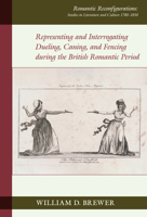 Representing and Interrogating Dueling, Caning, and Fencing During the British Romantic Period 1836243499 Book Cover