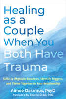 Healing as a Couple When You Both Have Trauma: Skills to Regulate Emotions, Identify Triggers, and Thrive Together in Your Relationship 1648485510 Book Cover