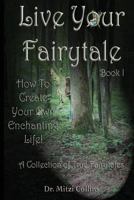 Live Your Fairytale: How to Create Your Own Enchanting Life 1492349887 Book Cover