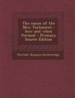 The Canon of the New Testament: How and When Formed 1017047111 Book Cover