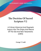 The Doctrine Of Sacred Scripture V2: A Critical, Historical And Dogmatic Inquiry Into The Origin And Nature Of The Old And New Testaments 0548710724 Book Cover