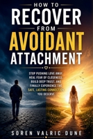 How to Recover from Avoidant Attachment: Stop Pushing Love Away, Heal Fear of Closeness, Build Deep Trust, and Finally Experience the Safe, Lasting Connection You Deserve B0GYSRN6BJ Book Cover