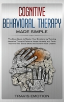 Cognitive Behavioral Therapy Made Simple: The Easy Guide to Master Your Emotions by Tackling Negative Thought Patterns, Anger, Anxiety, and Panic. Improve Your Social Skills and Achieve Your Dreams 1801093350 Book Cover