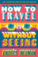 How to Travel without Seeing: Dispatches from the New Latin America 1632060558 Book Cover