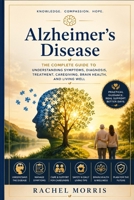 Alzheimer's Disease: The Complete Guide to Understanding Symptoms, Diagnosis, Treatment, Caregiving, Brain Health, and Living Well B0H7MLZMWB Book Cover