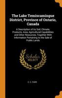 The Lake Temiscamingue District, Province of Ontario, Canada: A Description of Its Soil, Climate, Products, Area, Agricultural Capabilities and Other Resources, Together with Information Pertaining to 1276979800 Book Cover