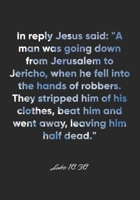 Luke 10:30 Notebook: In reply Jesus said: "A man was going down from Jerusalem to Jericho, when he fell into the hands of robbers. They stripped him ... 10:30 Notebook, Bible Verse Christian Journal 1675363579 Book Cover
