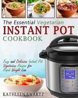 The Essential Vegetarian Instant Pot Cookbook: Easy and Delicious Instant Pot Vegetarian Recipes for Rapid Weight Loss 1985839784 Book Cover