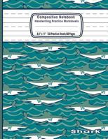 Composition Notebook Handwriting Practice Worksheets 8.5"x11" 120 Sheets/60 Shark: Marine Life Animals Ocean Sharks Primary Composition Notebook: Free ... Paper For Kids Students Grades K-2 and Up 1798763974 Book Cover