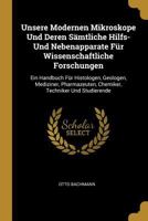 Unsere Modernen Mikroskope Und Deren S�mtliche Hilfs- Und Nebenapparate F�r Wissenschaftliche Forschungen: Ein Handbuch F�r Histologen, Geologen, Mediziner, Pharmazeuten, Chemiker, Techniker Und Studi 1017675287 Book Cover