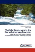 The late Quaternary in the Central American lowlands: An 86,000-year-long history of regional environmental response to global climate change 3659129437 Book Cover
