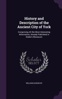 History and Description of the Ancient City of York; Comprising All the Most Interesting Information, Already Published in Drake's Eboracum; Enriched with Much Entirely New Matter, from Other Authenti 114719680X Book Cover