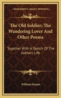 The Old Soldier; The Wandering Lover, and Other Poems: Together With a Sketch of the Author's Life 0548324085 Book Cover