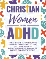Christian Women with ADHD: The 7-Steps to Overcome Distractions, Declutter, and Flourish in Relationships & Finances Based on God's Word 1956493360 Book Cover