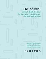 Be There.: With 7 Skills Critical for Working (and Living) in the Digital Age 1525554182 Book Cover