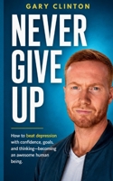 Never Give Up: How to beat depression with confidence, goals, and thinking. Becoming an awesome human being B08QFB91GY Book Cover