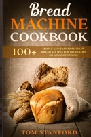 BREAD MACHINE COOKBOOK: 100+ Simple and Easy Homemade Bread Recipes for Beginners or Advanced Users B087R5QMJG Book Cover