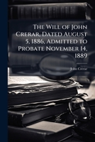The Will Of John Crerar, Dated August 5, 1886, Admitted To Probate November 14, 1889... 1149762691 Book Cover