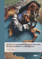 Les Folles Campagnes d'Italie de trois rois de France pendant la Renaissance (French Edition) 2342382928 Book Cover